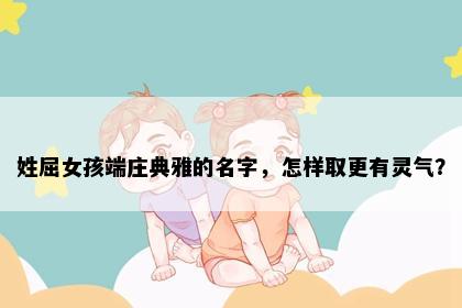姓屈女孩端庄典雅的名字，怎样取更有灵气？