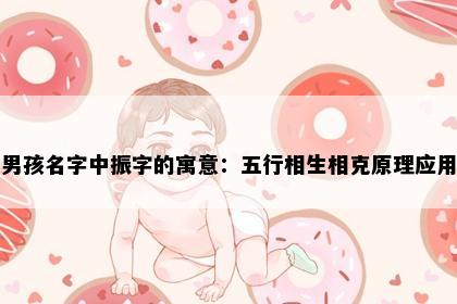 男孩名字中振字的寓意：五行相生相克原理应用