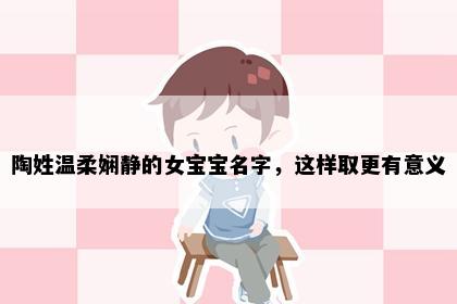 陶姓温柔娴静的女宝宝名字，这样取更有意义