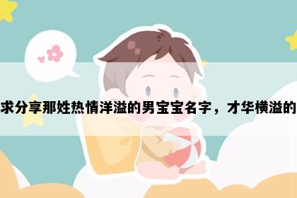 求分享那姓热情洋溢的男宝宝名字，才华横溢的