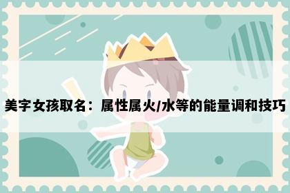 美字女孩取名：属性属火/水等的能量调和技巧