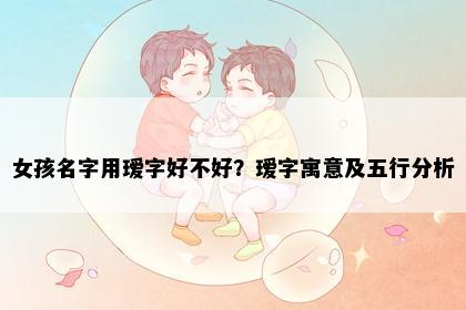 女孩名字用瑷字好不好？瑷字寓意及五行分析
