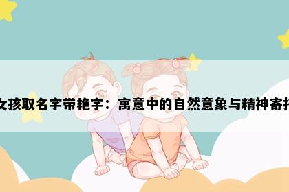 女孩取名字带艳字：寓意中的自然意象与精神寄托
