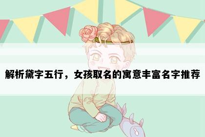 解析黛字五行，女孩取名的寓意丰富名字推荐