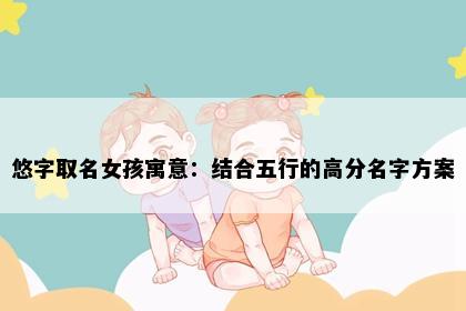 悠字取名女孩寓意：结合五行的高分名字方案