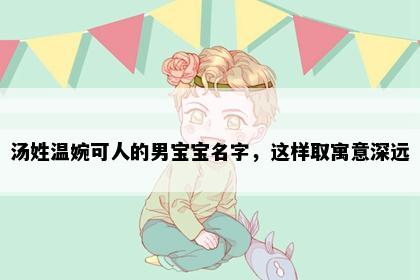 汤姓温婉可人的男宝宝名字，这样取寓意深远