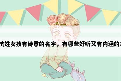 杭姓女孩有诗意的名字，有哪些好听又有内涵的？