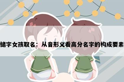 储字女孩取名：从音形义看高分名字的构成要素