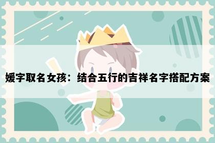 媛字取名女孩：结合五行的吉祥名字搭配方案