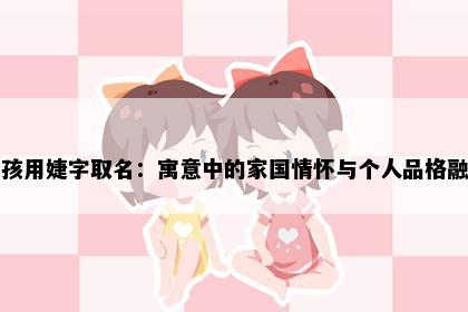 女孩用婕字取名：寓意中的家国情怀与个人品格融合
