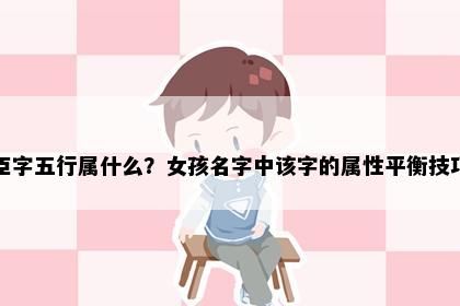 臣字五行属什么？女孩名字中该字的属性平衡技巧