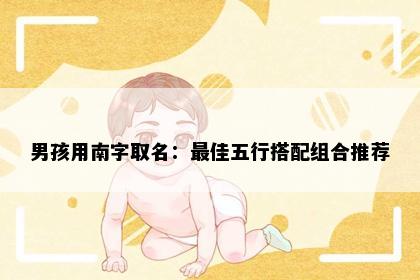 男孩用南字取名：最佳五行搭配组合推荐