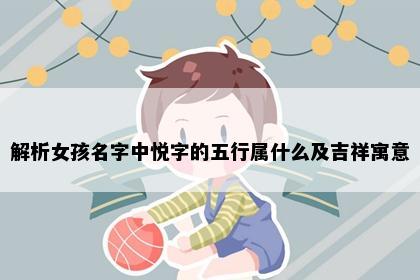 解析女孩名字中悦字的五行属什么及吉祥寓意