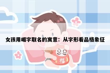 女孩用嵋字取名的寓意：从字形看品格象征