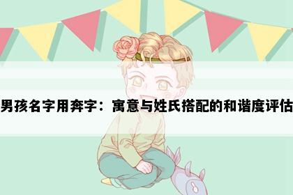 男孩名字用奔字：寓意与姓氏搭配的和谐度评估