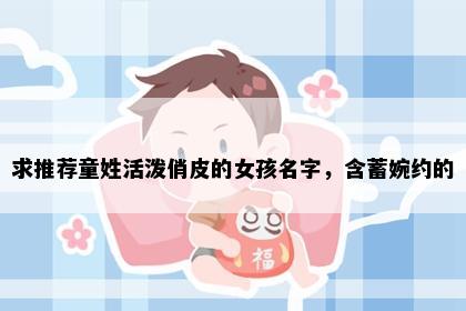 求推荐童姓活泼俏皮的女孩名字，含蓄婉约的