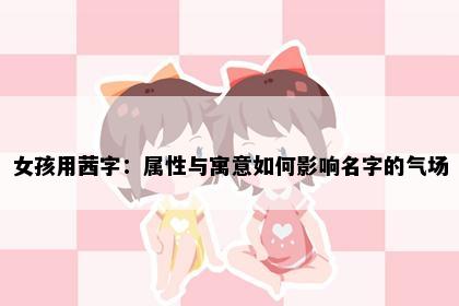 女孩用茜字：属性与寓意如何影响名字的气场