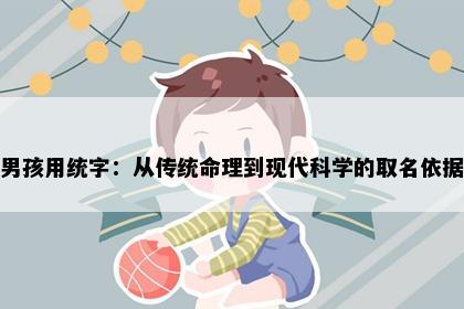 男孩用统字：从传统命理到现代科学的取名依据