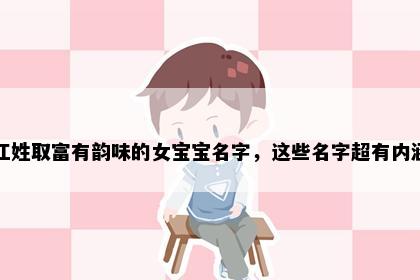 江姓取富有韵味的女宝宝名字，这些名字超有内涵