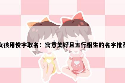 女孩用俊字取名：寓意美好且五行相生的名字推荐