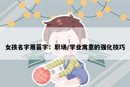 女孩名字用苗字：职场/学业寓意的强化技巧