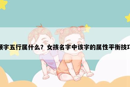 颖字五行属什么？女孩名字中该字的属性平衡技巧