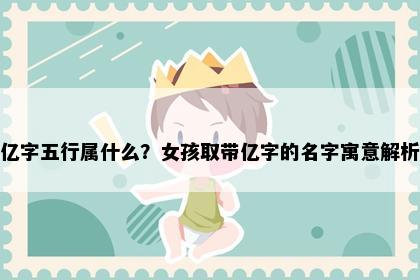亿字五行属什么？女孩取带亿字的名字寓意解析