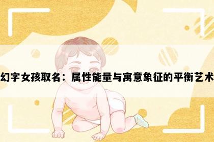 幻字女孩取名：属性能量与寓意象征的平衡艺术