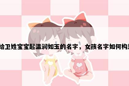 想给卫姓宝宝起温润如玉的名字，女孩名字如何构思？