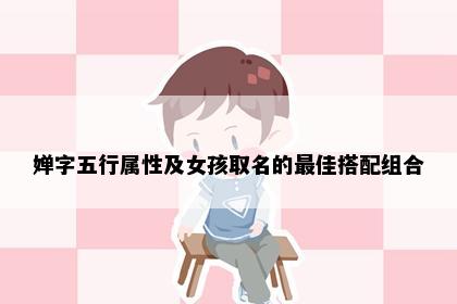 婵字五行属性及女孩取名的最佳搭配组合