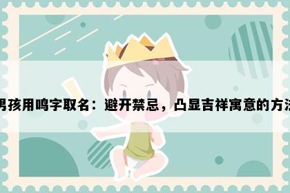 男孩用鸣字取名：避开禁忌，凸显吉祥寓意的方法