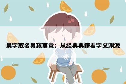 晨字取名男孩寓意：从经典典籍看字义渊源