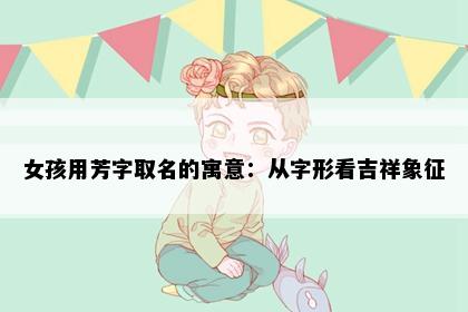 女孩用芳字取名的寓意：从字形看吉祥象征