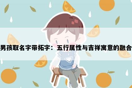 男孩取名字带拓字：五行属性与吉祥寓意的融合
