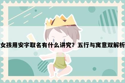 女孩用安字取名有什么讲究？五行与寓意双解析