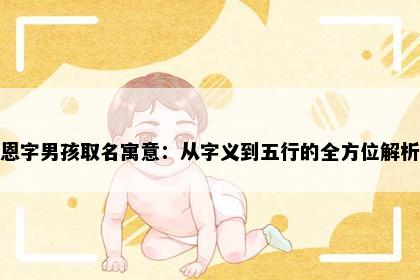 恩字男孩取名寓意：从字义到五行的全方位解析