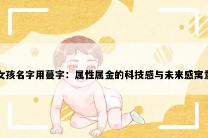 女孩名字用蔓字：属性属金的科技感与未来感寓意