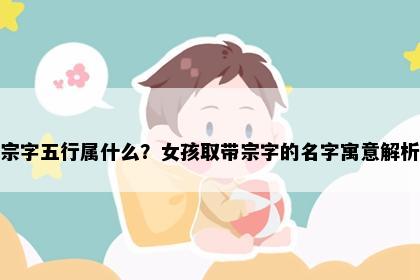 宗字五行属什么？女孩取带宗字的名字寓意解析