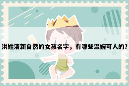 洪姓清新自然的女孩名字，有哪些温婉可人的？