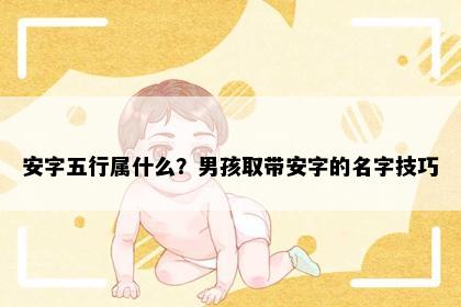 安字五行属什么？男孩取带安字的名字技巧