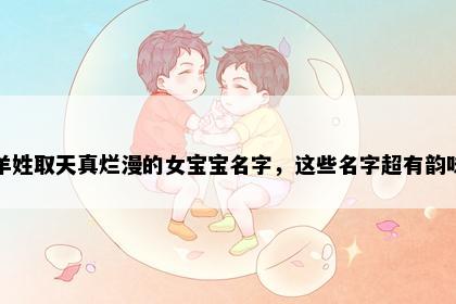 羊姓取天真烂漫的女宝宝名字，这些名字超有韵味