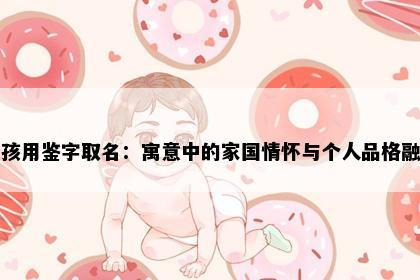 男孩用鉴字取名：寓意中的家国情怀与个人品格融合