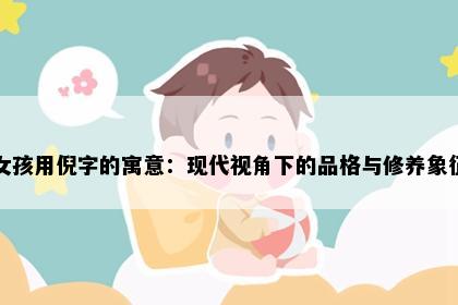 女孩用倪字的寓意：现代视角下的品格与修养象征