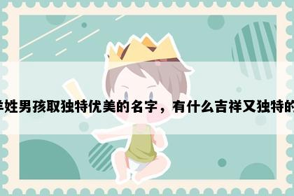 羊姓男孩取独特优美的名字，有什么吉祥又独特的？