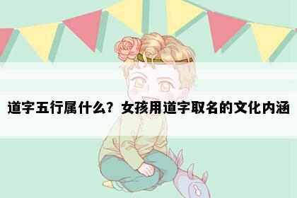 道字五行属什么？女孩用道字取名的文化内涵