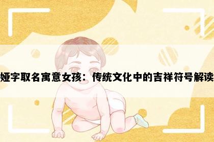 娅字取名寓意女孩：传统文化中的吉祥符号解读