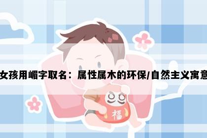 女孩用嵋字取名：属性属木的环保/自然主义寓意