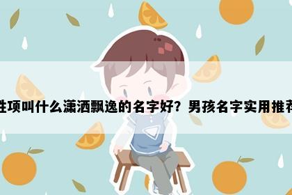 姓项叫什么潇洒飘逸的名字好？男孩名字实用推荐