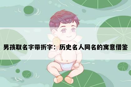 男孩取名字带折字：历史名人同名的寓意借鉴